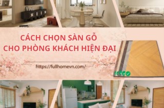 Cách chọn sàn gỗ cho phòng khách hiện đại, dễ vệ sinh năm 2025